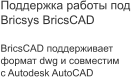 Поддержка работы под Bricsys BricsCAD   BricsCAD поддерживает  формат dwg и совместим  с Autodesk AutoCAD